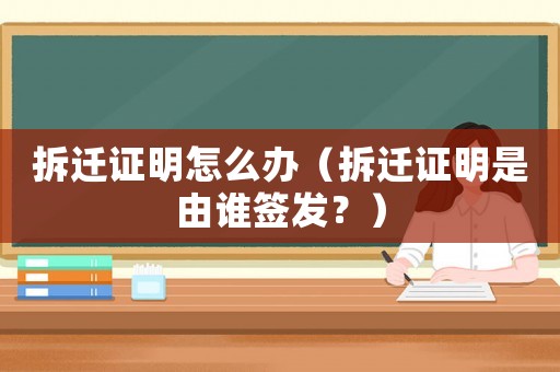 拆遷證明怎么辦（拆遷證明是由誰簽發？）