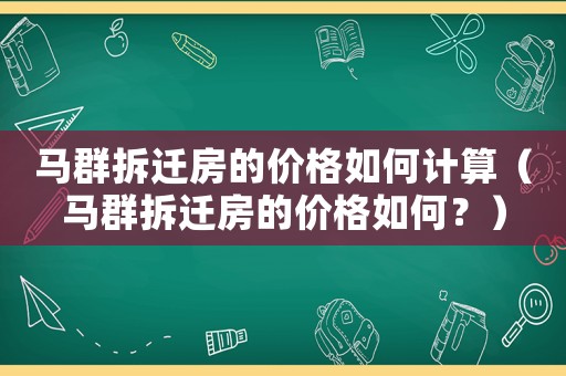 馬群拆遷房的價格如何計算（馬群拆遷房的價格如何？）