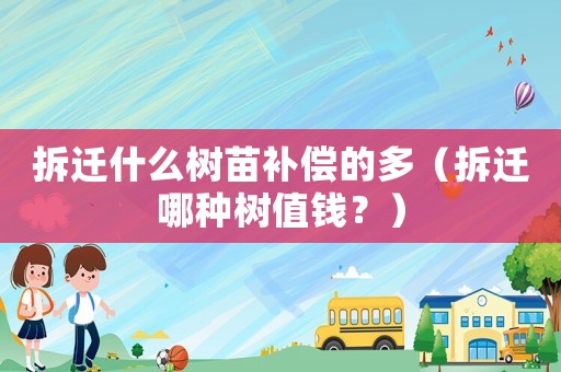 拆遷什么樹苗補償的多（拆遷哪種樹值錢？）
