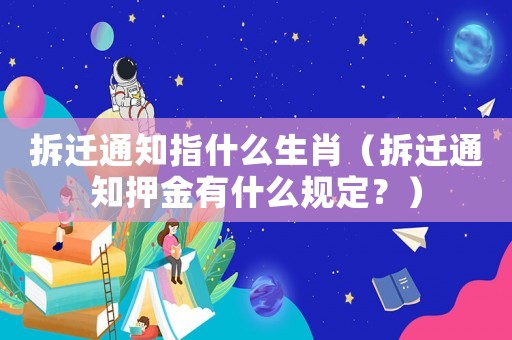 拆遷通知指什么生肖（拆遷通知押金有什么規(guī)定？）