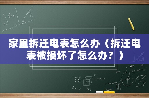 家里拆遷電表怎么辦（拆遷電表被損壞了怎么辦？）