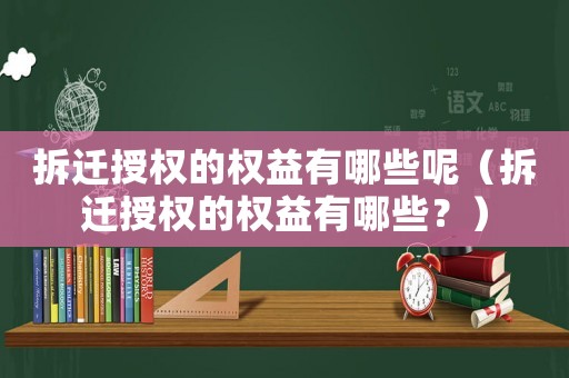 拆遷授權的權益有哪些呢（拆遷授權的權益有哪些？）