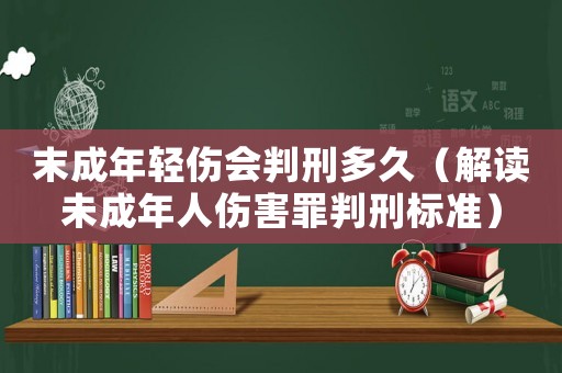末成年輕傷會判刑多久（解讀未成年人傷害罪判刑標準）