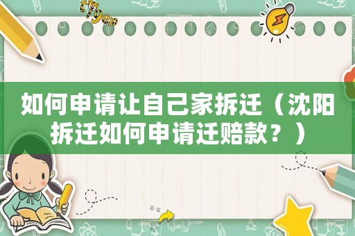 如何申請讓自己家拆遷（沈陽拆遷如何申請遷賠款？）