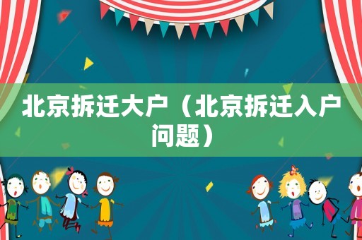 北京拆遷大戶（北京拆遷入戶問題）