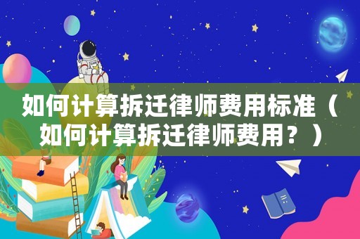 如何計算拆遷律師費用標準（如何計算拆遷律師費用？）