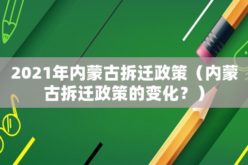 2021年內蒙古拆遷政策（內蒙古拆遷政策的變化？）
