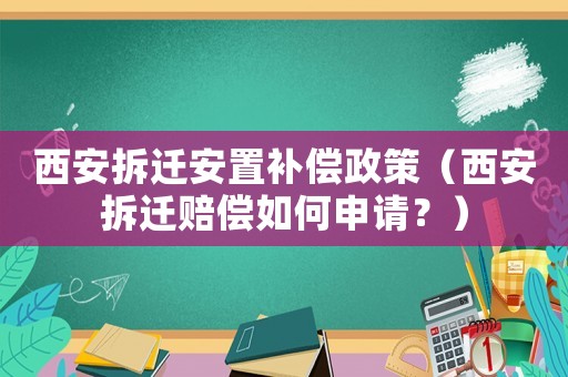 西安拆遷安置補償政策（西安拆遷賠償如何申請？）