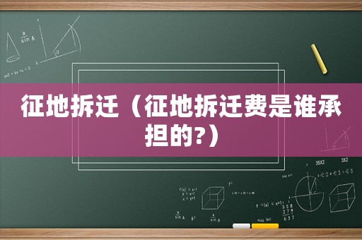 征地拆遷（征地拆遷費是誰承擔的?）