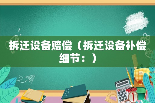 拆遷設備賠償（拆遷設備補償細節：）