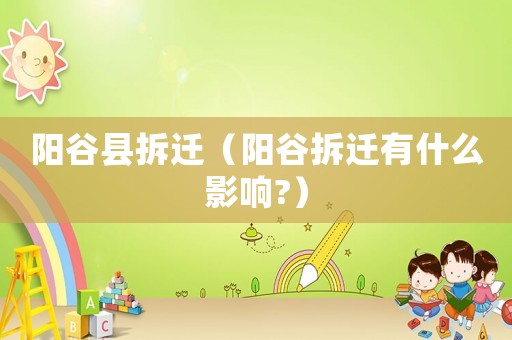 陽谷縣拆遷（陽谷拆遷有什么影響?）