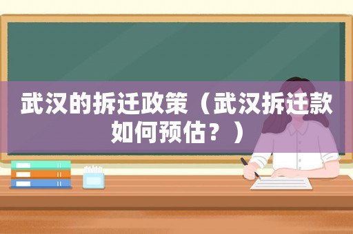 武漢的拆遷政策（武漢拆遷款如何預估？）