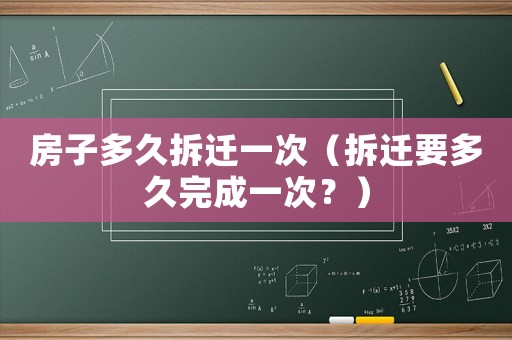 房子多久拆遷一次（拆遷要多久完成一次？）