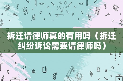 拆遷請律師真的有用嗎（拆遷糾紛訴訟需要請律師嗎）