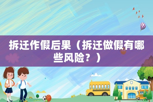 拆遷作假后果（拆遷做假有哪些風險？）