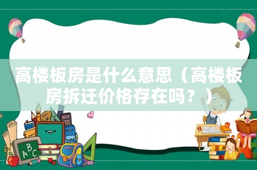 高樓板房是什么意思（高樓板房拆遷價格存在嗎？）