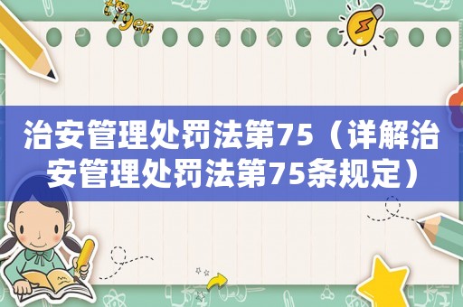 治安管理處罰法第75（詳解治安管理處罰法第75條規(guī)定）