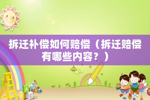 拆遷補(bǔ)償如何賠償（拆遷賠償有哪些內(nèi)容？）