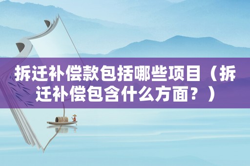 拆遷補償款包括哪些項目（拆遷補償包含什么方面？）