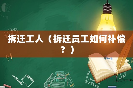 拆遷工人（拆遷員工如何補償？）