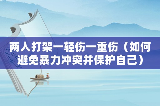 兩人打架一輕傷一重傷（如何避免暴力沖突并保護自己）