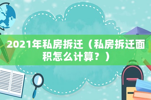 2021年私房拆遷（私房拆遷面積怎么計算？）