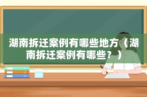湖南拆遷案例有哪些地方（湖南拆遷案例有哪些？）