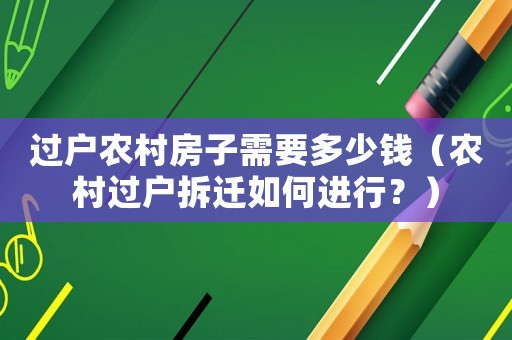 過戶農村房子需要多少錢（農村過戶拆遷如何進行？）