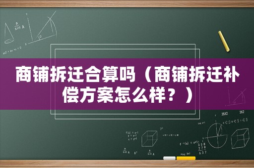 商鋪拆遷合算嗎（商鋪拆遷補償方案怎么樣？）