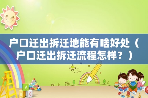 戶口遷出拆遷地能有啥好處（戶口遷出拆遷流程怎樣？）