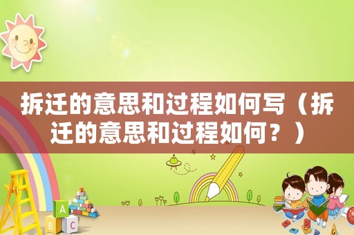 拆遷的意思和過程如何寫（拆遷的意思和過程如何？）
