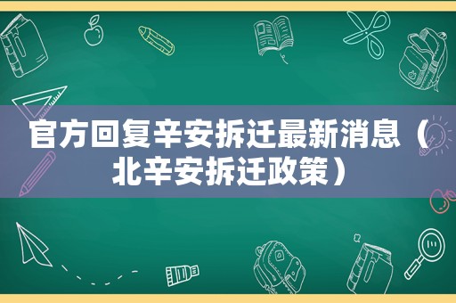 官方回復辛安拆遷最新消息（北辛安拆遷政策）