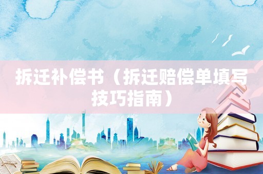 拆遷補(bǔ)償書（拆遷賠償單填寫技巧指南）