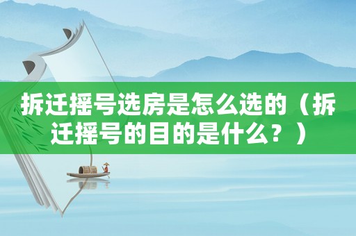 拆遷搖號(hào)選房是怎么選的（拆遷搖號(hào)的目的是什么？）