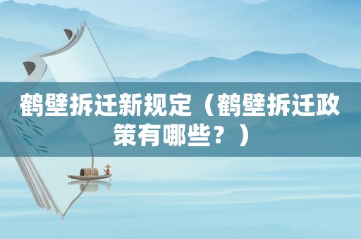 鶴壁拆遷新規定（鶴壁拆遷政策有哪些？）