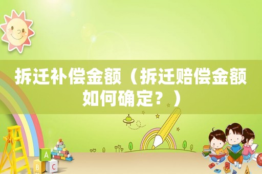 拆遷補償金額（拆遷賠償金額如何確定？）