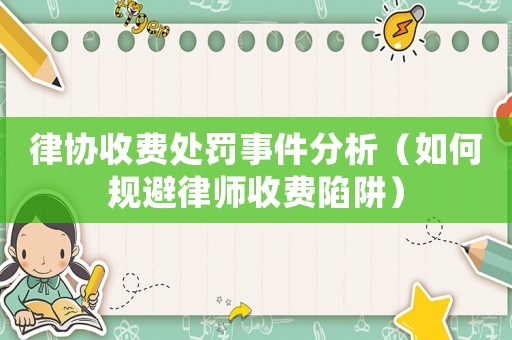 律協(xié)收費(fèi)處罰事件分析（如何規(guī)避律師收費(fèi)陷阱）