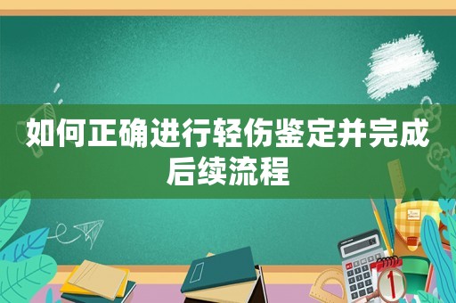 如何正確進行輕傷鑒定并完成后續流程