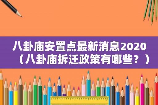 八卦廟安置點最新消息2020（八卦廟拆遷政策有哪些？）