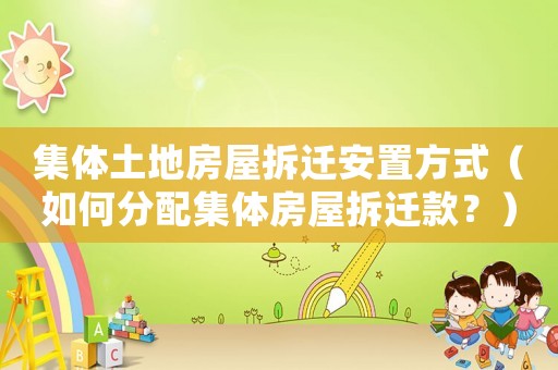 集體土地房屋拆遷安置方式（如何分配集體房屋拆遷款？）