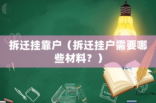 拆遷掛靠戶（拆遷掛戶需要哪些材料？）