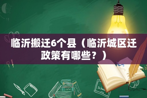 臨沂搬遷6個縣（臨沂城區遷政策有哪些？）