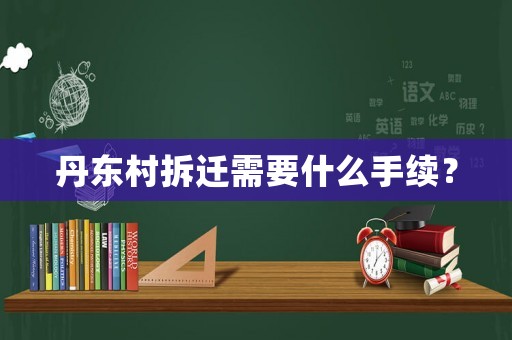 丹東村拆遷需要什么手續(xù)？