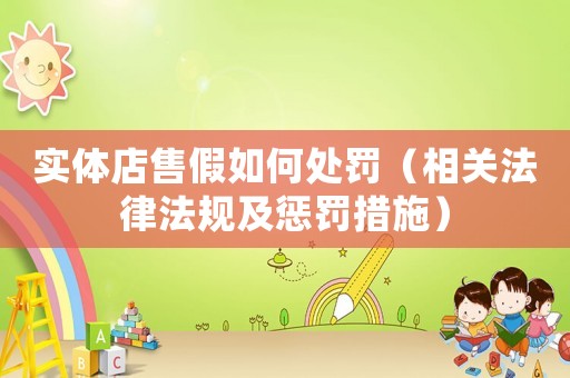 實體店售假如何處罰（相關法律法規及懲罰措施）