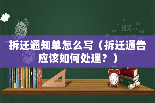 拆遷通知單怎么寫（拆遷通告應該如何處理？）