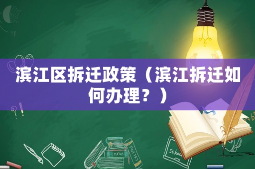 濱江區拆遷政策（濱江拆遷如何辦理？）
