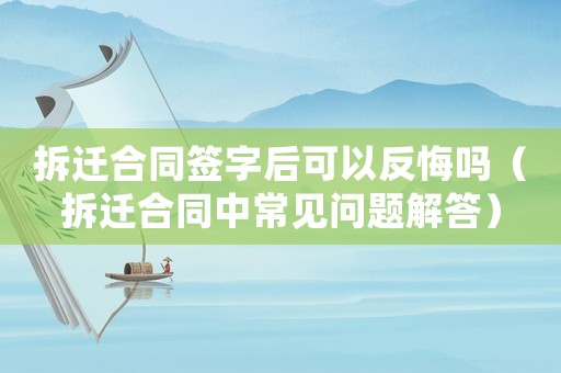 拆遷合同簽字后可以反悔嗎（拆遷合同中常見問題解答）