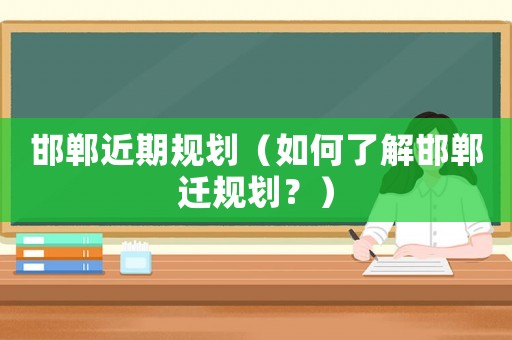 邯鄲近期規(guī)劃（如何了解邯鄲遷規(guī)劃？）