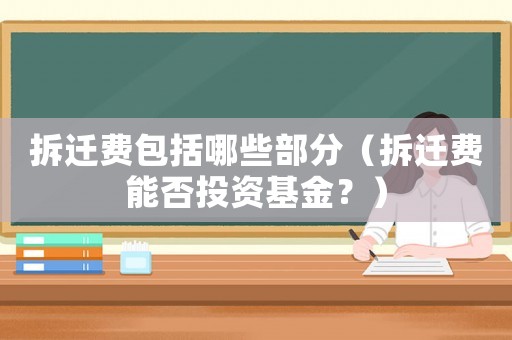 拆遷費包括哪些部分（拆遷費能否投資基金？）