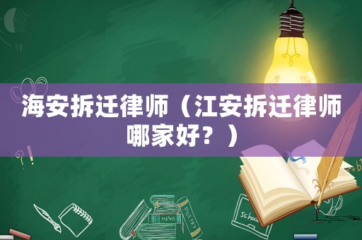 海安拆遷律師（江安拆遷律師哪家好？）